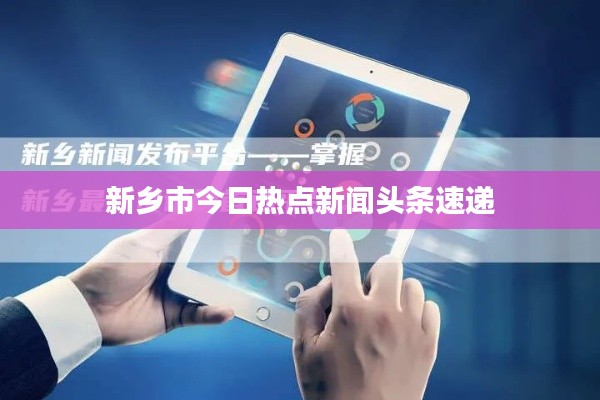 新乡市今日热点新闻头条速递