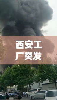 西安工厂突发火灾,西安火灾事故