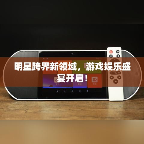 明星跨界新领域,游戏娱乐盛宴开启!