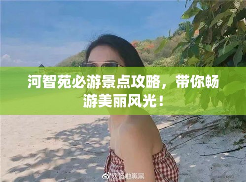 河智苑必游景点攻略,带你畅游美丽风光!