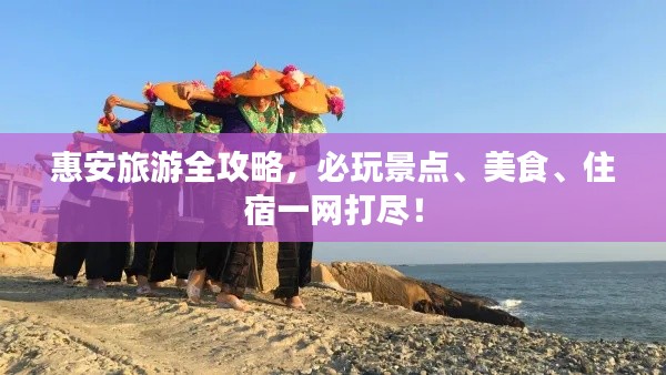 惠安旅游全攻略,必玩景点、美食、住宿一网打尽!