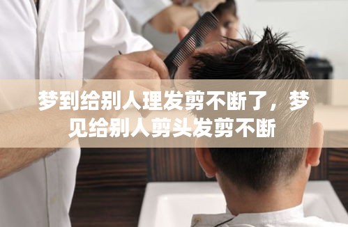 梦到给别人理发剪不断了,梦见给别人剪头发剪不断