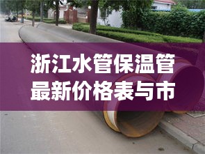 浙江水管保温管最新价格表与市场深度分析