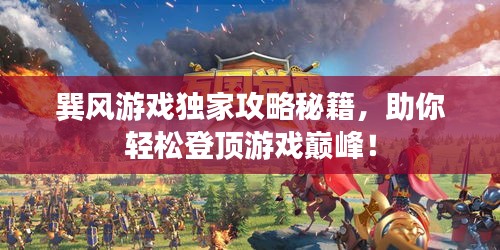巽风游戏独家攻略秘籍,助你轻松登顶游戏巅峰!